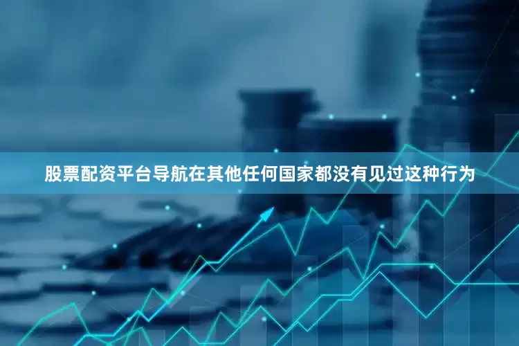 股票配资平台导航在其他任何国家都没有见过这种行为