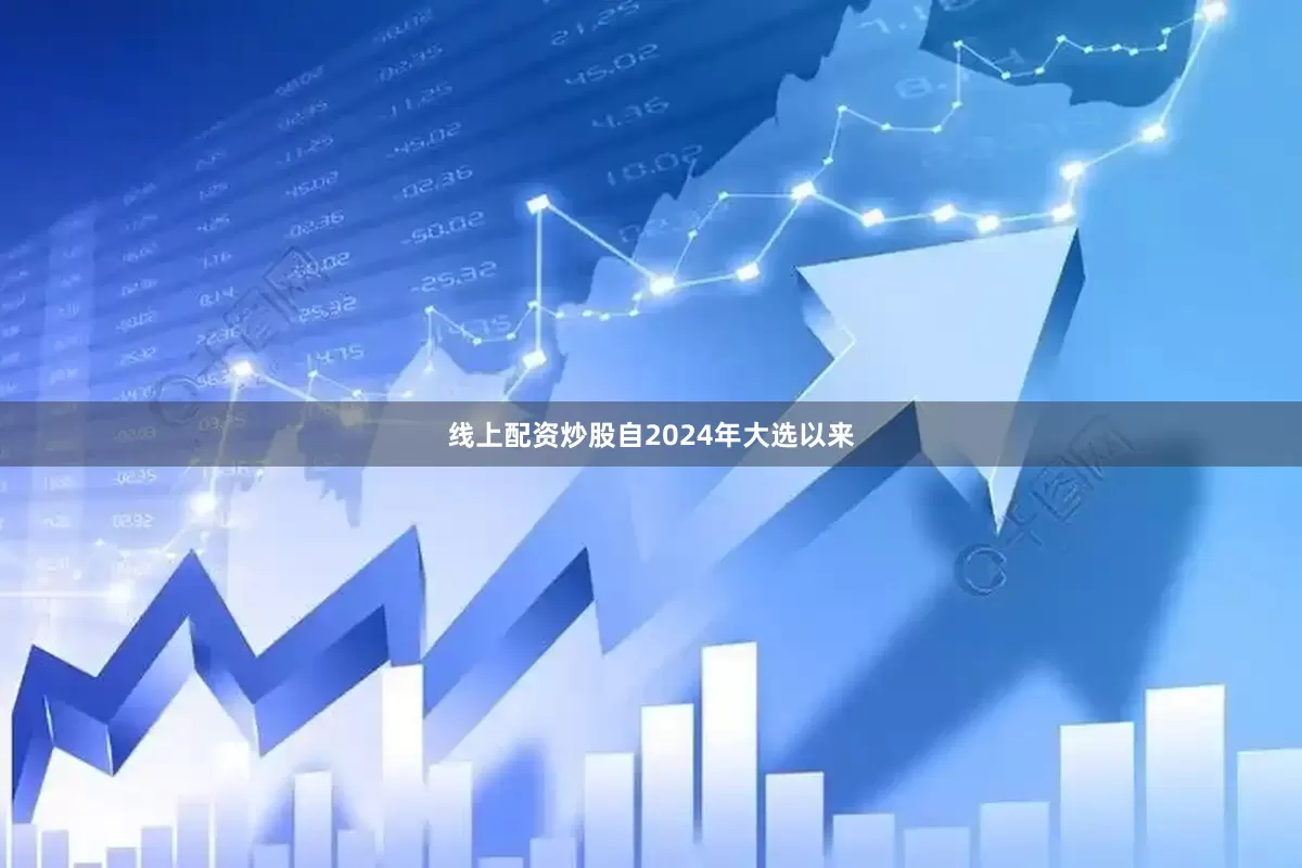 线上配资炒股自2024年大选以来