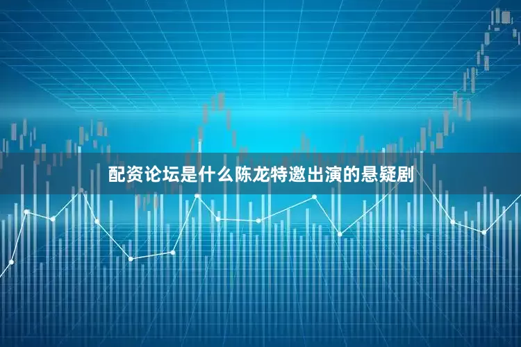 配资论坛是什么陈龙特邀出演的悬疑剧