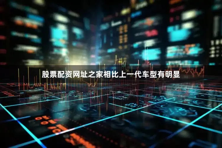 股票配资网址之家相比上一代车型有明显