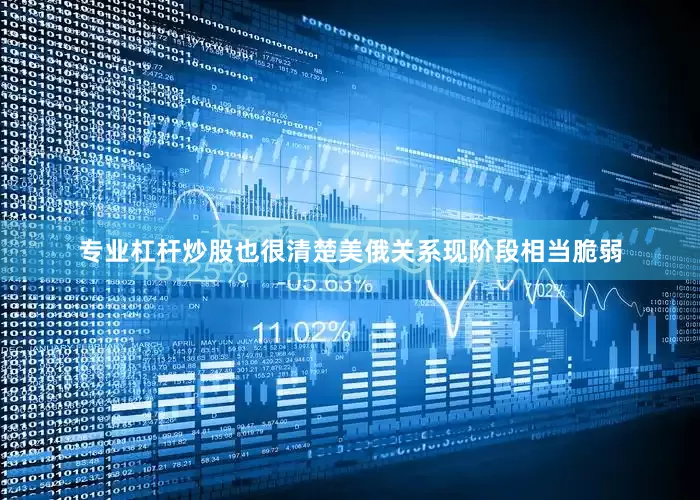 专业杠杆炒股也很清楚美俄关系现阶段相当脆弱