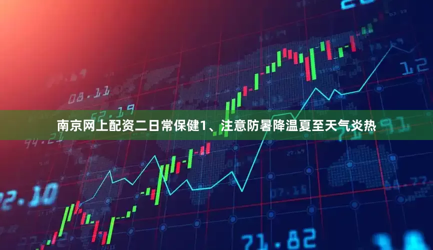 南京网上配资二日常保健1、注意防暑降温夏至天气炎热