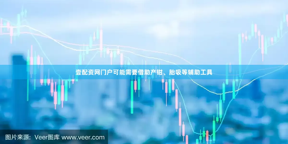 壹配资网门户可能需要借助产钳、胎吸等辅助工具