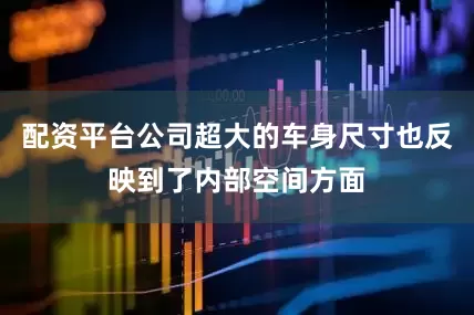 配资平台公司超大的车身尺寸也反映到了内部空间方面