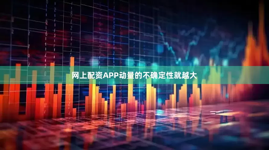 网上配资APP动量的不确定性就越大