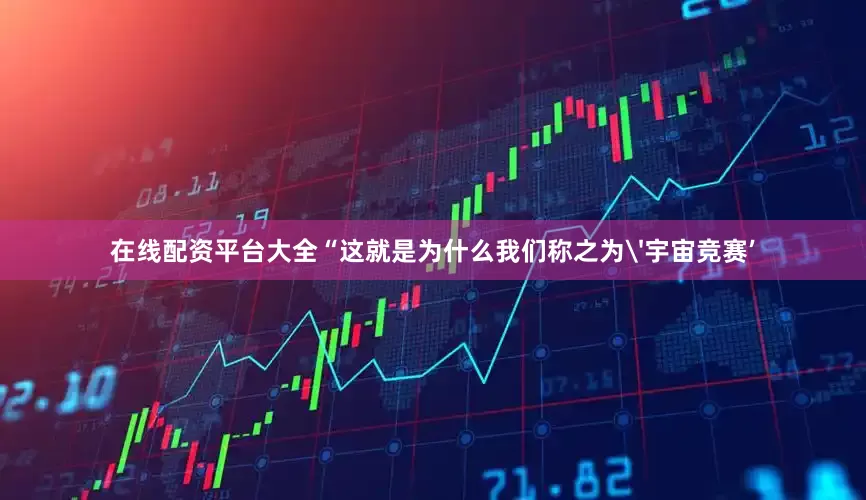 在线配资平台大全“这就是为什么我们称之为'宇宙竞赛’