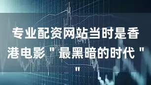 专业配资网站当时是香港电影＂最黑暗的时代＂