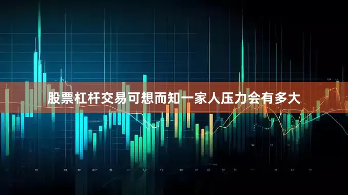 股票杠杆交易可想而知一家人压力会有多大