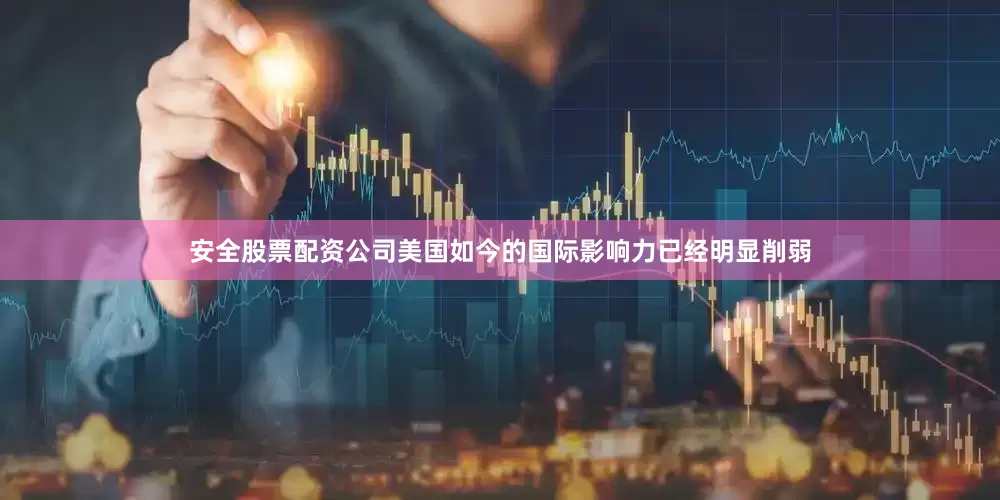 安全股票配资公司美国如今的国际影响力已经明显削弱