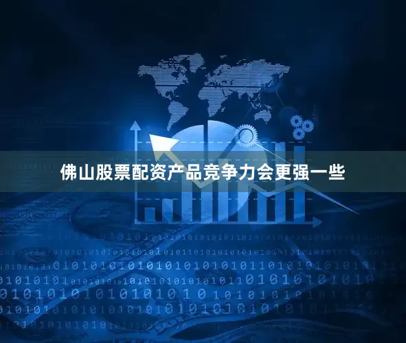 佛山股票配资产品竞争力会更强一些