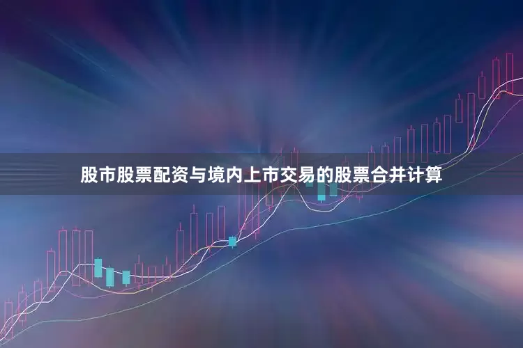 股市股票配资与境内上市交易的股票合并计算