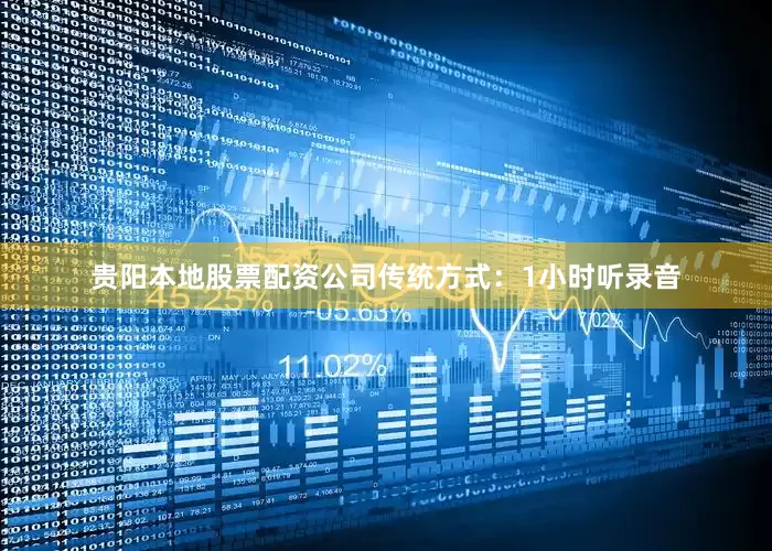 贵阳本地股票配资公司传统方式：1小时听录音