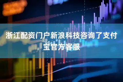 浙江配资门户新浪科技咨询了支付宝官方客服