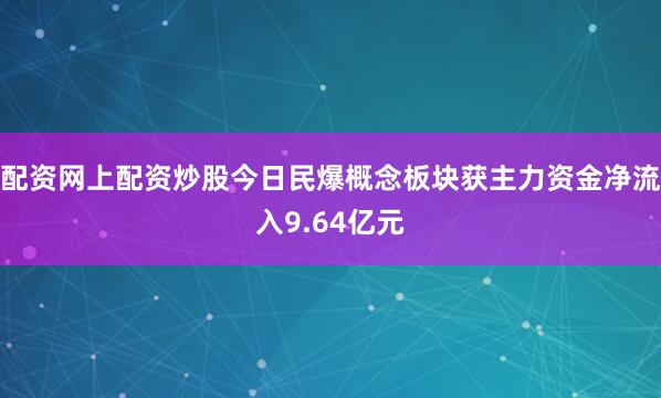 配资网上配资炒股今日民爆概念板块获主力资金净流入9.64亿元
