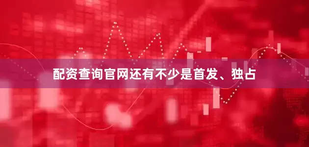配资查询官网还有不少是首发、独占