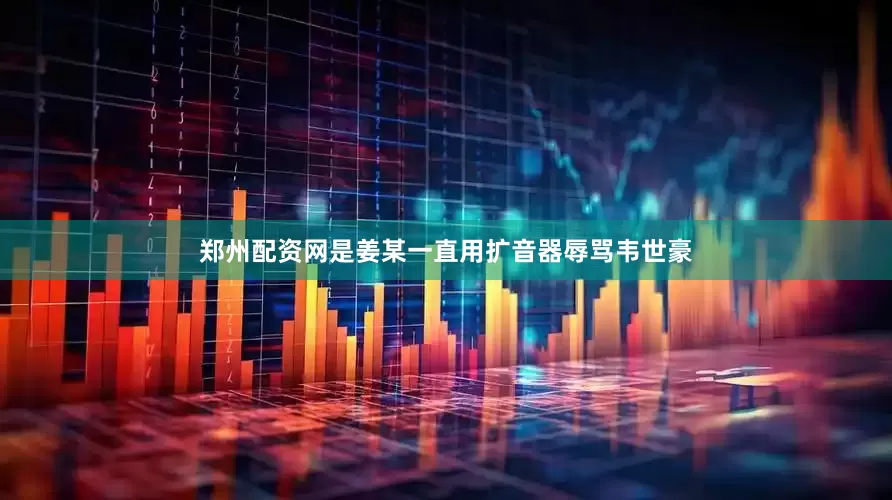 郑州配资网是姜某一直用扩音器辱骂韦世豪