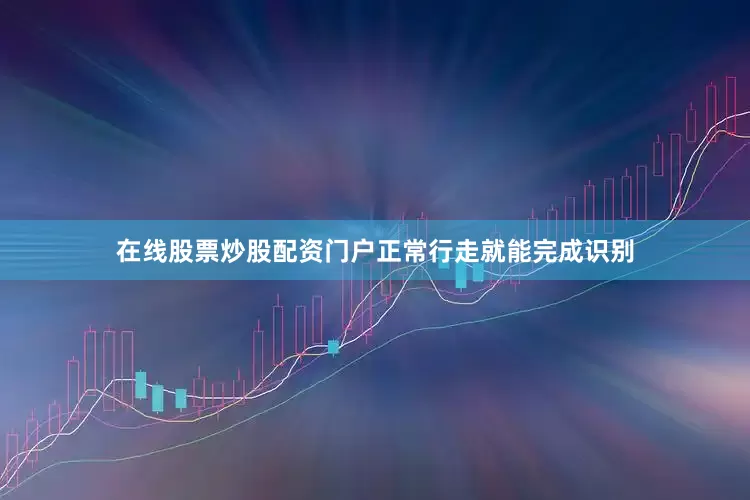 在线股票炒股配资门户正常行走就能完成识别