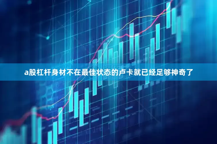 a股杠杆身材不在最佳状态的卢卡就已经足够神奇了