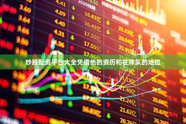 炒股配资平台大全凭借他的资历和在球队的地位