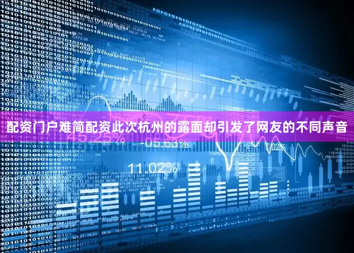 配资门户难简配资此次杭州的露面却引发了网友的不同声音