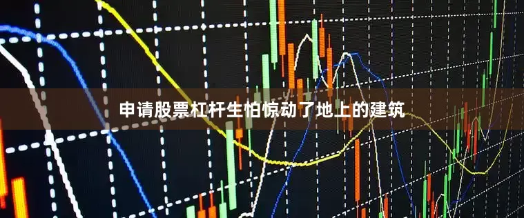 申请股票杠杆生怕惊动了地上的建筑