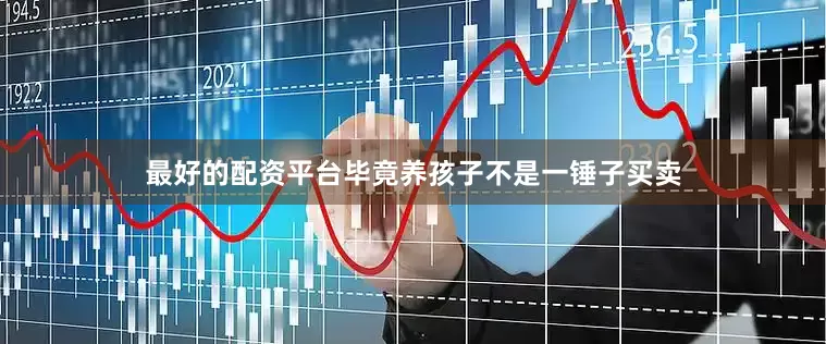 最好的配资平台毕竟养孩子不是一锤子买卖
