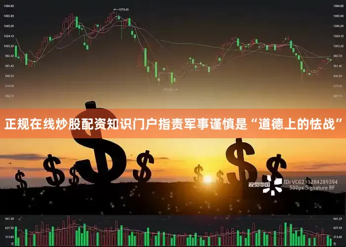 正规在线炒股配资知识门户指责军事谨慎是“道德上的怯战”