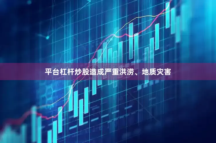 平台杠杆炒股造成严重洪涝、地质灾害