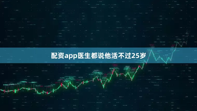 配资app医生都说他活不过25岁