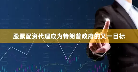 股票配资代理成为特朗普政府的又一目标