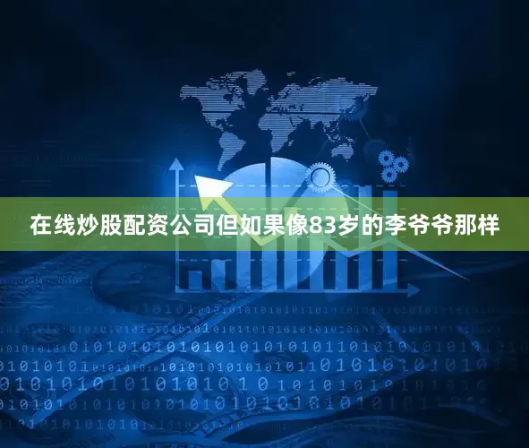 在线炒股配资公司但如果像83岁的李爷爷那样
